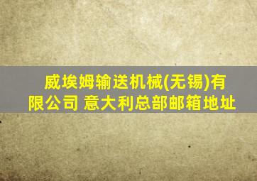 威埃姆输送机械(无锡)有限公司 意大利总部邮箱地址